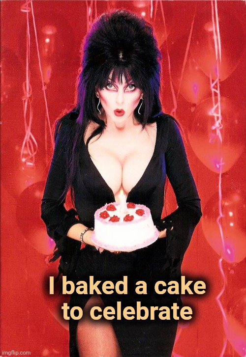 Elvira Happy Birthday | I baked a cake
to celebrate | image tagged in elvira happy birthday | made w/ Imgflip meme maker