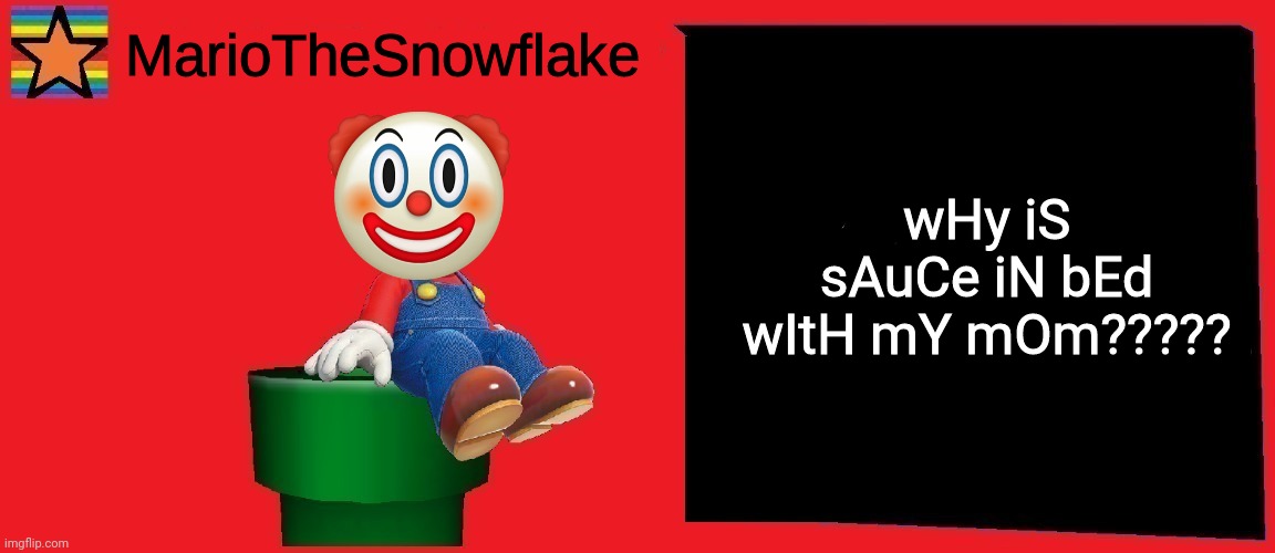 It's a joke don't get pissed | wHy iS sAuCe iN bEd wItH mY mOm????? | image tagged in mariothesnowflake announcement template v1 | made w/ Imgflip meme maker