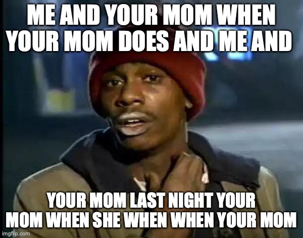 me when your mom | ME AND YOUR MOM WHEN YOUR MOM DOES AND ME AND; YOUR MOM LAST NIGHT YOUR MOM WHEN SHE WHEN WHEN YOUR MOM | image tagged in memes,y'all got any more of that,your mom,funny | made w/ Imgflip meme maker