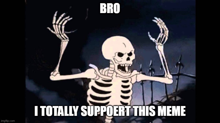 Spooky Skeleton | BRO I TOTALLY SUPPOERT THIS MEME | image tagged in spooky skeleton | made w/ Imgflip meme maker