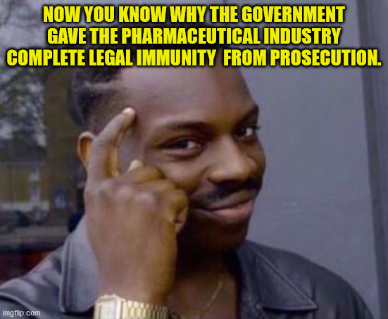 Smart black guy | NOW YOU KNOW WHY THE GOVERNMENT GAVE THE PHARMACEUTICAL INDUSTRY COMPLETE LEGAL IMMUNITY  FROM PROSECUTION. | image tagged in smart black guy | made w/ Imgflip meme maker