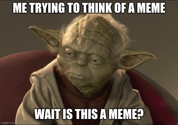 Is this a meme? | ME TRYING TO THINK OF A MEME; WAIT IS THIS A MEME? | image tagged in yoda begun the clone war has | made w/ Imgflip meme maker