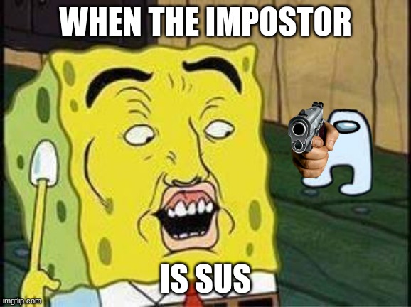 S U S | WHEN THE IMPOSTOR; IS SUS | image tagged in sponge bob bruh,amogus | made w/ Imgflip meme maker