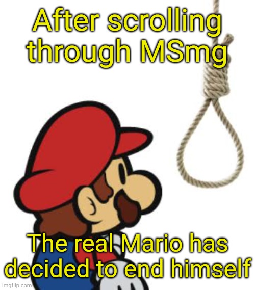 . | After scrolling through MSmg; The real Mario has decided to end himself | made w/ Imgflip meme maker