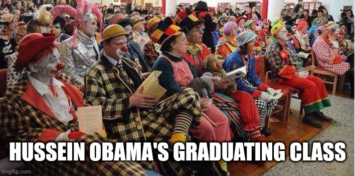 Liberal-Clowns | HUSSEIN OBAMA'S GRADUATING CLASS | image tagged in liberal-clowns | made w/ Imgflip meme maker