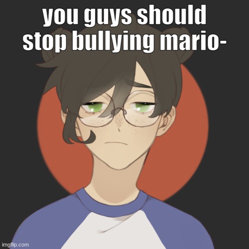 mod note:why (image owner note: bc i said so -___-) | you guys should stop bullying mario- | image tagged in damn | made w/ Imgflip meme maker