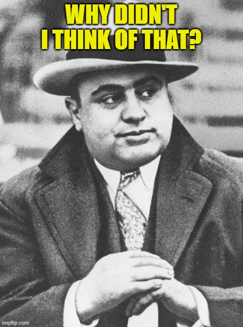 Al Capone You Don't Say | WHY DIDN'T I THINK OF THAT? | image tagged in al capone you don't say | made w/ Imgflip meme maker