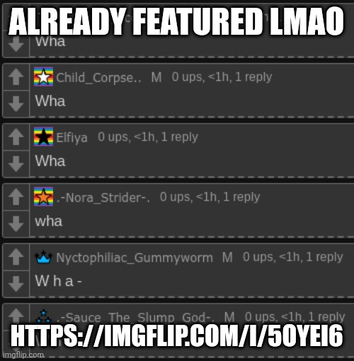 W h a | ALREADY FEATURED LMAO; HTTPS://IMGFLIP.COM/I/5OYEI6 | image tagged in w h a | made w/ Imgflip meme maker