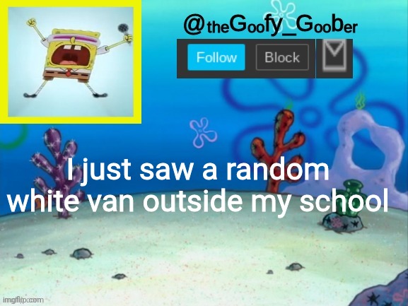 TheGoofy_Goober's Announcement Template V.2 | I just saw a random white van outside my school | image tagged in thegoofy_goober's announcement template v 2,memes,funny,funny memes | made w/ Imgflip meme maker