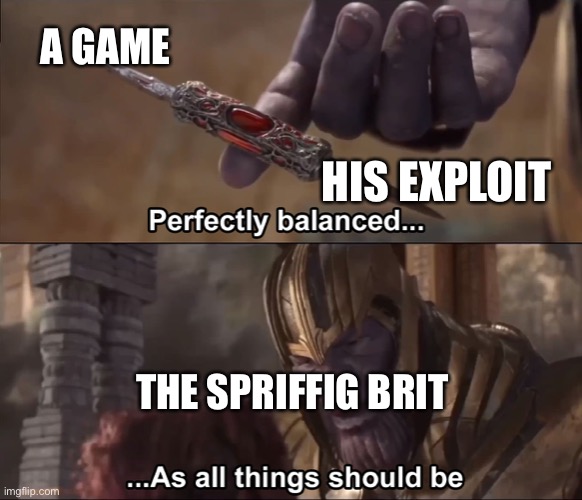 Thanos perfectly balanced as all things should be | A GAME; HIS EXPLOIT; THE SPRIFFIG BRIT | image tagged in thanos perfectly balanced as all things should be | made w/ Imgflip meme maker