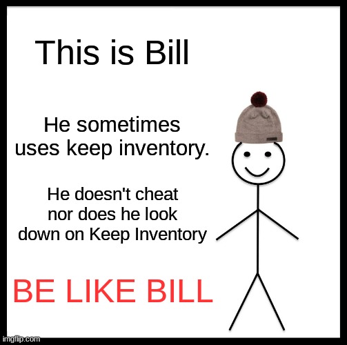 BE LIKE BILL FOR THE LOVE OF JEROLD |  This is Bill; He sometimes uses keep inventory. He doesn't cheat nor does he look down on Keep Inventory; BE LIKE BILL | image tagged in memes,be like bill | made w/ Imgflip meme maker