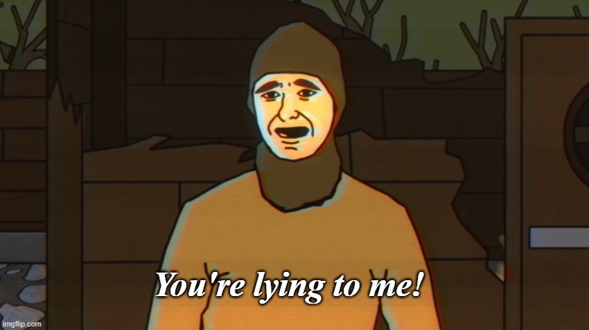 You're lying to me! | image tagged in you've lying to me | made w/ Imgflip meme maker