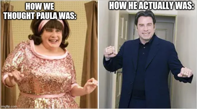 HOW HE ACTUALLY WAS:; HOW WE THOUGHT PAULA WAS: | made w/ Imgflip meme maker