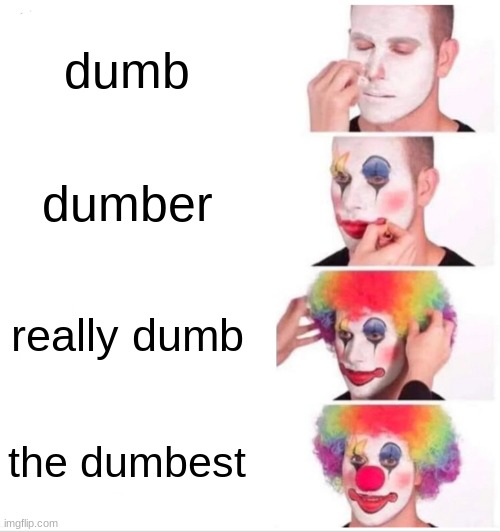 Clown Applying Makeup Meme | dumb; dumber; really dumb; the dumbest | image tagged in memes,clown applying makeup | made w/ Imgflip meme maker