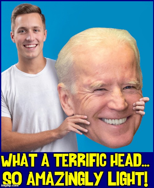 Available from Ronco: the Joe Biden Head. Order yours NOW! | WHAT A TERRIFIC HEAD... SO AMAZINGLY LIGHT! | image tagged in vince vance,joe biden,head,memes,creepy joe biden,creepy uncle joe | made w/ Imgflip meme maker
