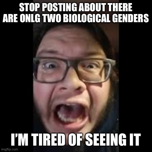 Amogus shitpost (only*) | STOP POSTING ABOUT THERE ARE ONLG TWO BIOLOGICAL GENDERS; I’M TIRED OF SEEING IT | image tagged in stop posting about among us | made w/ Imgflip meme maker