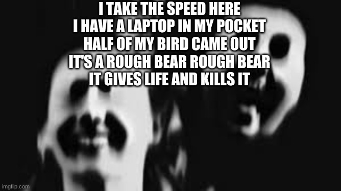 All they could see was the blue water surrounding their sailboat. | I TAKE THE SPEED HERE
I HAVE A LAPTOP IN MY POCKET
HALF OF MY BIRD CAME OUT
IT'S A ROUGH BEAR ROUGH BEAR
IT GIVES LIFE AND KILLS IT | made w/ Imgflip meme maker