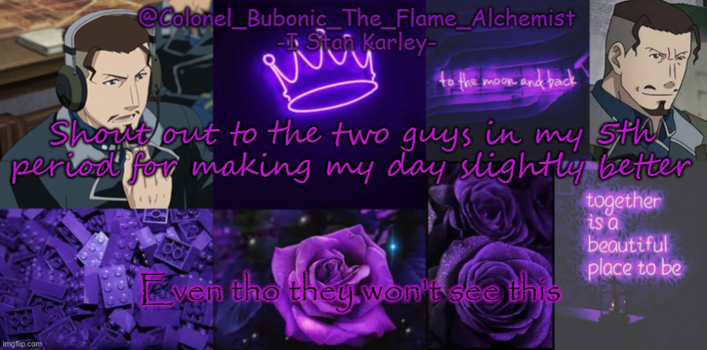 Another Karley temp again | Shout out to the two guys in my 5th period for making my day slightly better; Even tho they won't see this | image tagged in another karley temp again | made w/ Imgflip meme maker