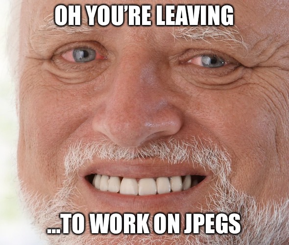 the great nft exodus |  OH YOU’RE LEAVING; …TO WORK ON JPEGS | image tagged in hide the pain harold,nft,tech | made w/ Imgflip meme maker