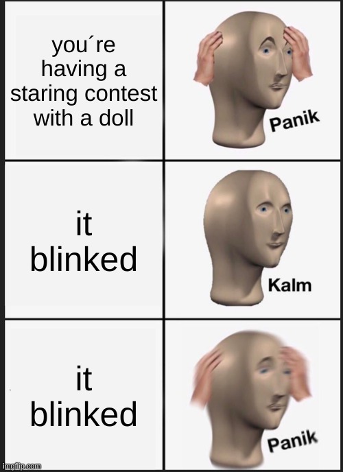 scary | you´re having a staring contest with a doll; it blinked; it blinked | image tagged in memes,panik kalm panik | made w/ Imgflip meme maker