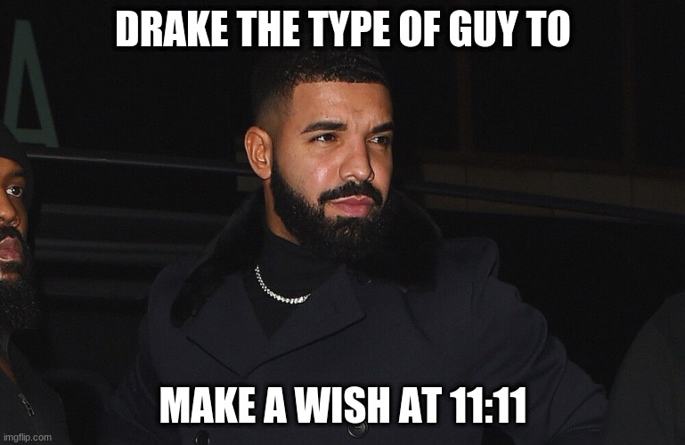 Drake the Type of Guy | DRAKE THE TYPE OF GUY TO; MAKE A WISH AT 11:11 | image tagged in funny,funny memes,work,homework,food,chinese | made w/ Imgflip meme maker