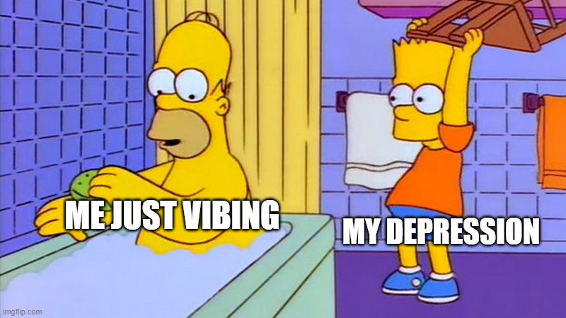 bart hitting homer with a chair | MY DEPRESSION; ME JUST VIBING | image tagged in bart hitting homer with a chair | made w/ Imgflip meme maker