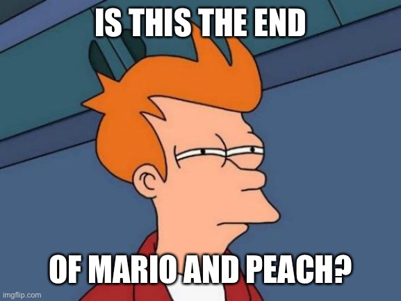 Futurama Fry Meme | IS THIS THE END OF MARIO AND PEACH? | image tagged in memes,futurama fry | made w/ Imgflip meme maker