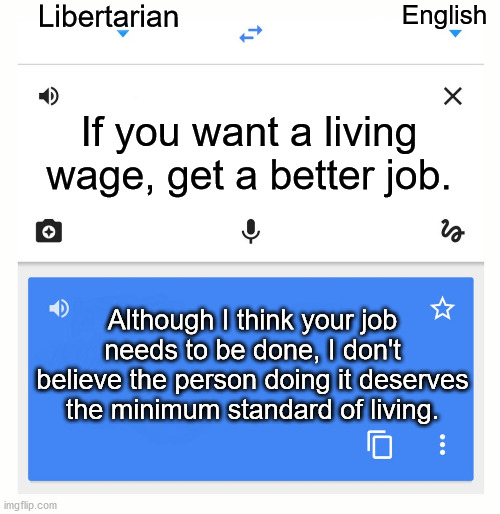 Google Translate | Libertarian; English; If you want a living wage, get a better job. Although I think your job needs to be done, I don't believe the person doing it deserves the minimum standard of living. | image tagged in google translate,libertarian,minimum wage,fight for 15 | made w/ Imgflip meme maker