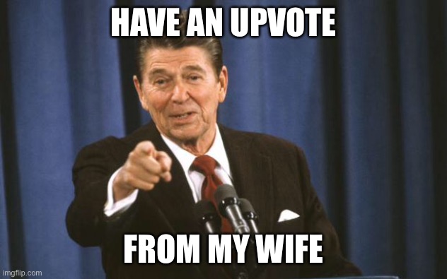 Ronald Reagan | HAVE AN UPVOTE FROM MY WIFE | image tagged in ronald reagan | made w/ Imgflip meme maker