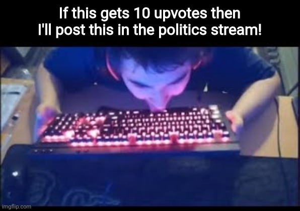 Can't wait for this! | If this gets 10 upvotes then I'll post this in the politics stream! | image tagged in kurumi licking his keyboard,kurumi,geometry dash,politics,licking,funny | made w/ Imgflip meme maker