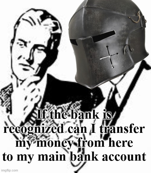 Also I would like to make an account | If the bank is recognized can I transfer my money from here to my main bank account | image tagged in explaining crusader | made w/ Imgflip meme maker