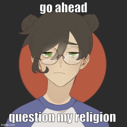 i want peoples views on it | go ahead; question my religion | image tagged in damn | made w/ Imgflip meme maker