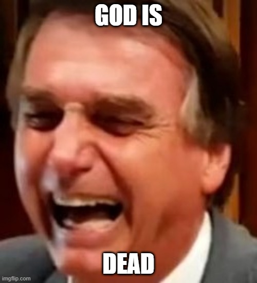 Jair bolsonaro | GOD IS; DEAD | image tagged in jair bolsonaro | made w/ Imgflip meme maker