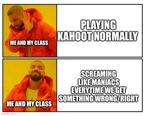 No - Yes | PLAYING KAHOOT NORMALLY; ME AND MY CLASS; SCREAMING LIKE MANIACS EVERYTIME WE GET SOMETHING WRONG/RIGHT; ME AND MY CLASS | image tagged in no - yes | made w/ Imgflip meme maker