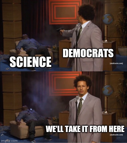 Democrats are like "nah, can we just go this way instead?" | DEMOCRATS; SCIENCE; WE'LL TAKE IT FROM HERE | image tagged in memes,who killed hannibal,democrats,liberals,covid-19,biden | made w/ Imgflip meme maker