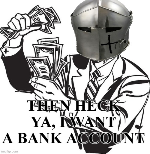 Shut up and take my money crusader | THEN HECK YA, I WANT A BANK ACCOUNT | image tagged in shut up and take my money crusader | made w/ Imgflip meme maker