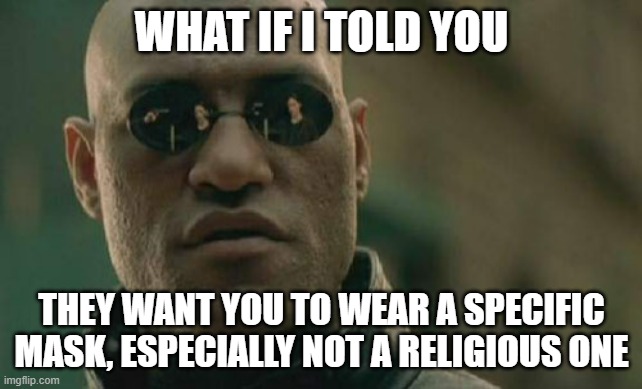 You can't be super specific | WHAT IF I TOLD YOU; THEY WANT YOU TO WEAR A SPECIFIC MASK, ESPECIALLY NOT A RELIGIOUS ONE | image tagged in memes,matrix morpheus | made w/ Imgflip meme maker