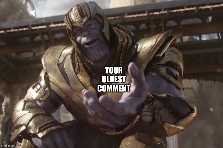 Here You Go | YOUR OLDEST COMMENT | image tagged in here you go | made w/ Imgflip meme maker