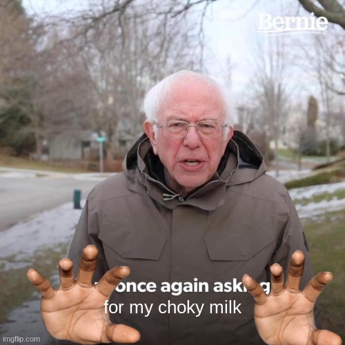 Bernie I Am Once Again Asking For Your Support Meme | for my choky milk | image tagged in memes,bernie i am once again asking for your support | made w/ Imgflip meme maker