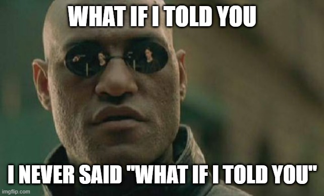 Matrix Morpheus | WHAT IF I TOLD YOU; I NEVER SAID "WHAT IF I TOLD YOU" | image tagged in memes,matrix morpheus | made w/ Imgflip meme maker