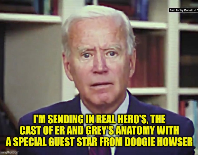 joe biden sending in help to hospitals | I'M SENDING IN REAL HERO'S, THE CAST OF ER AND GREY'S ANATOMY WITH A SPECIAL GUEST STAR FROM DOOGIE HOWSER | image tagged in joe biden,china virus,hospital,vaccination | made w/ Imgflip meme maker