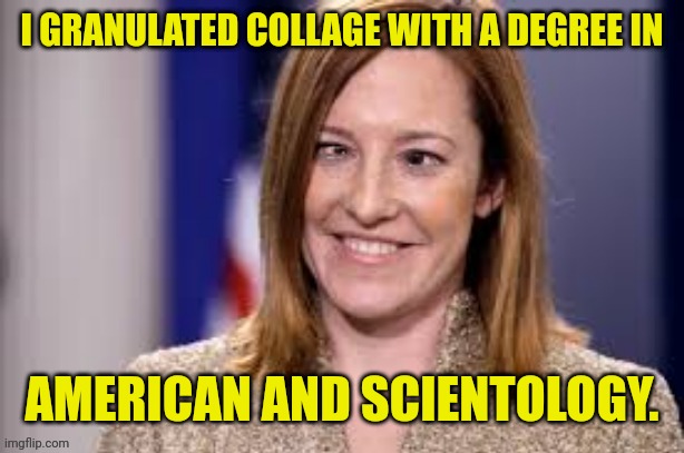 Dumb b jen psaki | I GRANULATED COLLAGE WITH A DEGREE IN AMERICAN AND SCIENTOLOGY. | image tagged in dumb b jen psaki | made w/ Imgflip meme maker