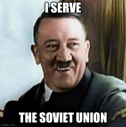 He did when he killed himself | I SERVE; THE SOVIET UNION | image tagged in laughing hitler,adolf hitler,suicide,ussr,soviet union,i serve the soviet union | made w/ Imgflip meme maker