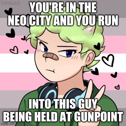I haven't done a Neo city roleplay in while sooo... yea | YOU'RE IN THE NEO CITY AND YOU RUN; INTO THIS GUY BEING HELD AT GUNPOINT | image tagged in roleplaying,neo,action,romance | made w/ Imgflip meme maker