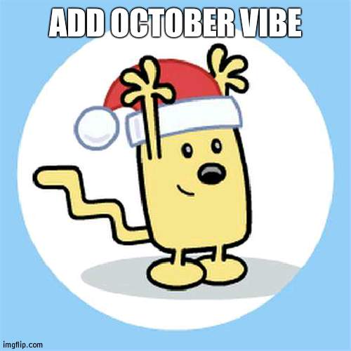 https://imgflip.com/i/5oysee | ADD OCTOBER VIBE | image tagged in christmas wubbzy | made w/ Imgflip meme maker