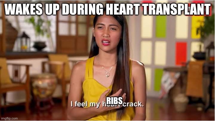 Cracked ribs | WAKES UP DURING HEART TRANSPLANT; RIBS | image tagged in i feel my heart crack,ribs,crackhead,heart,broken heart | made w/ Imgflip meme maker