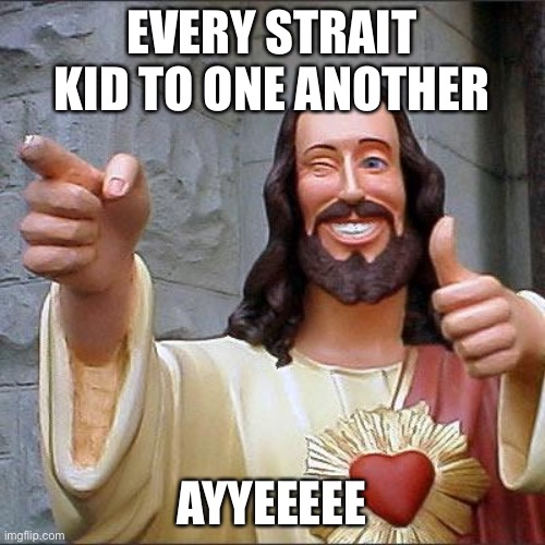 Buddy Christ Meme | EVERY STRAIT KID TO ONE ANOTHER AYYEEEEE | image tagged in memes,buddy christ | made w/ Imgflip meme maker