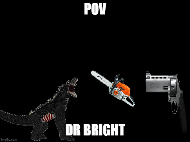 dr bright more like dr dim |  POV; DR BRIGHT | image tagged in scp 682,go,brrrr | made w/ Imgflip meme maker