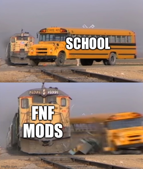 Fnf mods at 3AM | SCHOOL; FNF MODS | image tagged in a train hitting a school bus | made w/ Imgflip meme maker