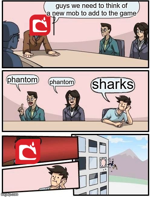 Boardroom Meeting Suggestion | guys we need to think of a new mob to add to the game; phantom; sharks; phantom | image tagged in memes,boardroom meeting suggestion | made w/ Imgflip meme maker